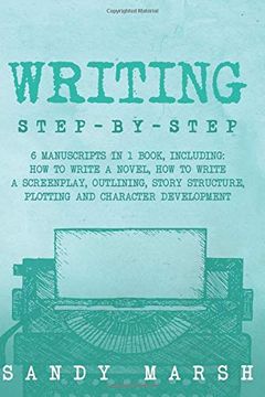 portada Writing: Step-By-Step | 6 Manuscripts in 1 Book, Including: How to Write a Novel, how to Write a Screenplay, Outlining, Story Structure, Plotting and Character Development (Volume 29) (en Inglés)