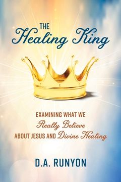 portada The Healing King: Examining What We Really Believe about Jesus and Divine Healing Volume 1