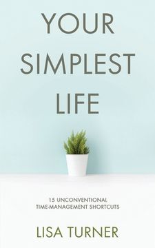 portada Your Simplest Life: 15 Unconventional Time Management Shortcuts – Productivity Tips and Goal-Setting Tricks so you can Find Time to Live (in English)