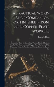 portada A Practical Work-Shop Companion for Tin, Sheet-Iron, and Copper-Plate Workers: Containing Rules for Describing Various Kinds of Patterns Used by Tin, (en Inglés)
