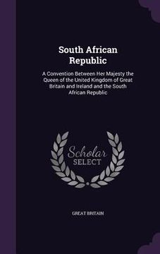 portada South African Republic: A Convention Between Her Majesty the Queen of the United Kingdom of Great Britain and Ireland and the South African Re (in English)