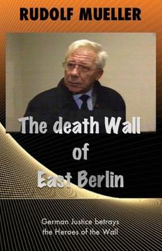 portada The death Wall of East Berlin: German Justiz betrays the Heroes of the Wall (en Inglés)