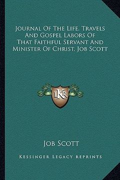 portada journal of the life, travels and gospel labors of that faithful servant and minister of christ, job scott (in English)
