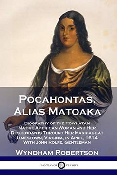portada Pocahontas, Alias Matoaka: Biography of the Powhatan Native American Woman and her Descendants Through her Marriage at Jamestown, Virginia, in April, 1614, With John Rolfe, Gentleman (en Inglés)