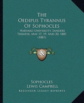 portada the oedipus tyrannus of sophocles: harvard university, sanders theater, may 17, 19, and 20, 1881 (1881) (en Inglés)