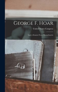 portada George F. Hoar: Late a Senator From Massachusetts (en Inglés)