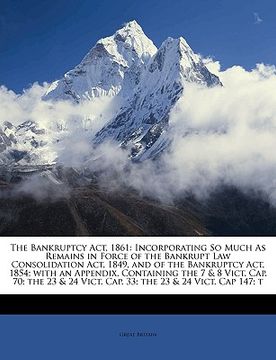 portada the bankruptcy act, 1861: incorporating so much as remains in force of the bankrupt law consolidation act, 1849, and of the bankruptcy act, 1854