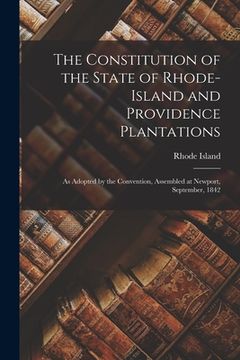 portada The Constitution of the State of Rhode-Island and Providence Plantations: as Adopted by the Convention, Assembled at Newport, September, 1842