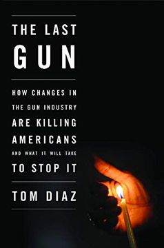 portada The Last Gun: How Changes in the Gun Industry Are Killing Americans and What It Will Take to Stop It (en Inglés)