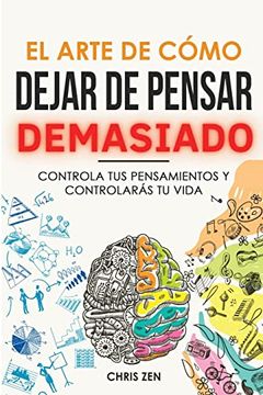 portada El Arte de Como Dejar de Pensar Demasiado: Guía de Ejercicios y Técnicas Para Aliviar la Ansiedad y la Negatividad y Sentir paz