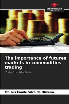 portada The importance of futures markets in commodities trading (en Inglés)