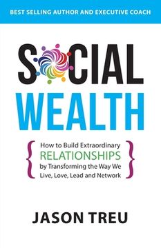 portada Social Wealth: How to Build Extraordinary Relationships By Transforming the Way We Live, Love, Lead and Network (en Inglés)