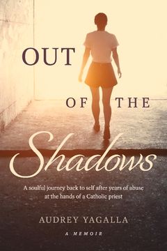 portada Out of the Shadows: A Soulful Journey Back to Self After Years of Abuse at the Hands of a Catholic Priest (en Inglés)