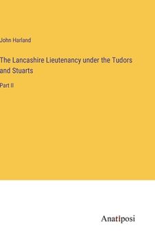 portada The Lancashire Lieutenancy under the Tudors and Stuarts: Part II (en Inglés)