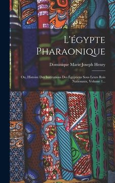 portada L'égypte Pharaonique: Ou, Histoire Des Institutions Des Égyptiens Sous Leurs Rois Nationaux, Volume 1... (en Francés)