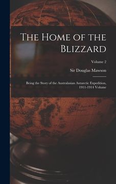 portada The Home of the Blizzard; Being the Story of the Australasian Antarctic Expedition, 1911-1914 Volume; Volume 2