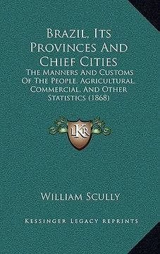 portada brazil, its provinces and chief cities: the manners and customs of the people, agricultural, commercthe manners and customs of the people, agricultura (in English)