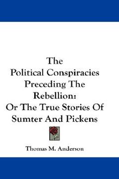 portada the political conspiracies preceding the rebellion: or the true stories of sumter and pickens (in English)