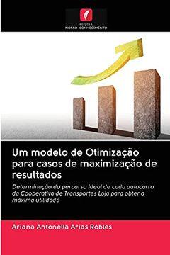 portada Um Modelo de Otimização Para Casos de Maximização de Resultados: Determinação do Percurso Ideal de Cada Autocarro da Cooperativa de Transportes Loja Para Obter a Máxima Utilidade (en Portugués)