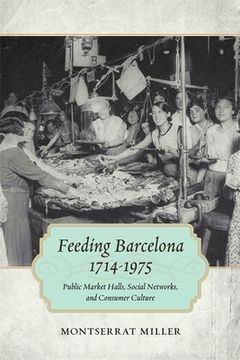 portada Feeding Barcelona, 1714-1975: Public Market Halls, Social Networks, and Consumer Culture (in English)