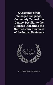 portada A Grammar of the Teloogoo Language, Commonly Termed the Gentoo, Peculiar to the Hindoos Inhabiting the Northeastern Provinces of the Indian Peninsula