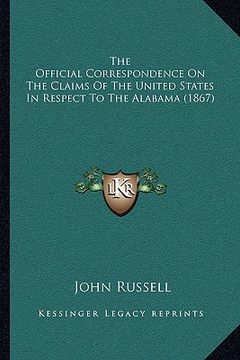 portada the official correspondence on the claims of the united states in respect to the alabama (1867) (in English)
