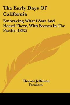 portada the early days of california: embracing what i saw and heard there, with scenes in the pacific (1862) (en Inglés)