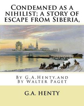 portada Condemned as a nihilist; a story of escape from Siberia, By G.A.Henty,: illustrated By Walter(Trueman) Paget (7 February 1854 - 23 December 1930) was (en Inglés)