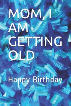 portada Mom, I Am Getting Old: Happy Birthday (en Inglés)