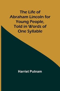 portada The Life of Abraham Lincoln for Young People, Told in Words of One Syllable (en Inglés)