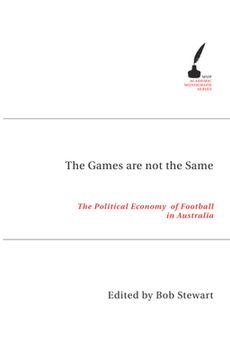 portada The Games Are Not the Same: The Political Economy of Football in Australia (en Inglés)