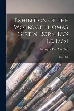 portada Exhibition of the Works of Thomas Girtin, Born 1773 [i.e. 1775]: Died 1802 (in English)