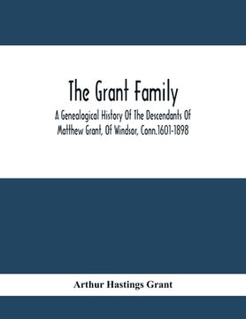 portada The Grant Family: A Genealogical History Of The Descendants Of Matthew Grant, Of Windsor, Conn.1601-1898 (en Inglés)