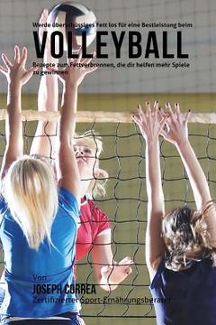 portada Werde uberschussiges Fett los fur eine Bestleistung beim Volleyball: Rezepte zum Fettverbrennen, die dir helfen mehr Spiele zu gewinnen! (in German)