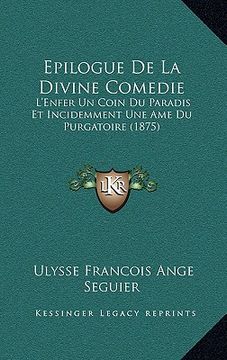 portada Epilogue De La Divine Comedie: L'Enfer Un Coin Du Paradis Et Incidemment Une Ame Du Purgatoire (1875) (in French)