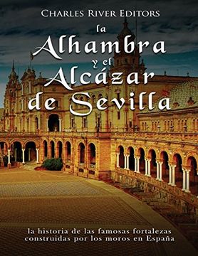 portada La Alhambra y el Alcázar de Sevilla: La Historia de las Famosas Fortalezas Construidas por los Moros en España
