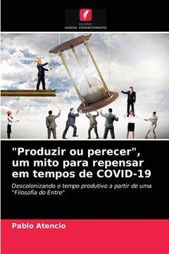 portada "Produzir ou Perecer", um Mito Para Repensar em Tempos de Covid-19: Descolonizando o Tempo Produtivo a Partir de uma "Filosofia do Entre" (en Portugués)