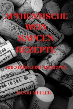 portada Authentische Wein Saucenrezepte: 100 Mühelose Rezepte (en Alemán)