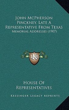 portada john mcpherson pinckney, late a representative from texas: memorial addresses (1907) (in English)