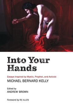 portada Into Your Hands: Essays Inspired by Mystic, Prophet, and Activist Michael Bernard Kelly (en Inglés)