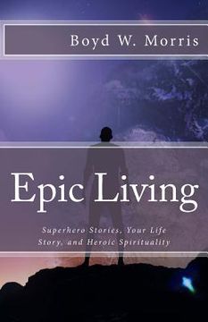 portada Epic Living: Superhero Stories, Your Life Story, and Heroic Spirituality (in English)