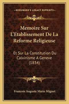 portada Memoire Sur L'Etablissement De La Reforme Religieuse: Et Sur La Constitution Du Calvinisme A Geneve (1834) (en Francés)