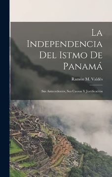portada La Independencia del Istmo de Panamá: Sus Antecedentes, sus Causas y Justificación