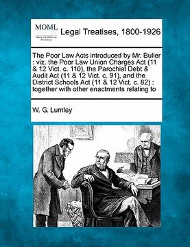 portada the poor law acts introduced by mr. buller: viz. the poor law union charges act (11 & 12 vict. c. 110), the parochial debt & audit act (11 & 12 vict. (in English)