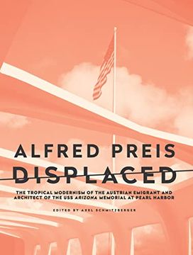 portada Alfred Preis Displaced: The Tropical Modernism of the Austrian Emigrant and Architect of the USS Arizona Memorial at Pearl Harbor (en Inglés)