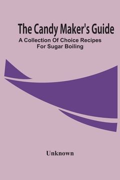 portada The Candy Maker'S Guide; A Collection Of Choice Recipes For Sugar Boiling (en Inglés)
