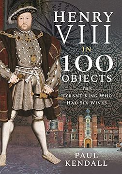 portada Henry Viii in 100 Objects: The Tyrant King who had six Wives (in English)