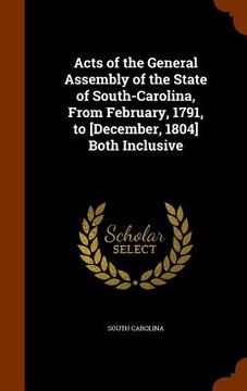 portada Acts of the General Assembly of the State of South-Carolina, From February, 1791, to [December, 1804] Both Inclusive (en Inglés)