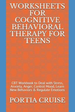 portada Worksheets for Cognitive Behavioral Therapy for Teens: CBT Workbook to Deal with Stress, Anxiety, Anger, Control Mood, Learn New Behaviors & Regulate (en Inglés)