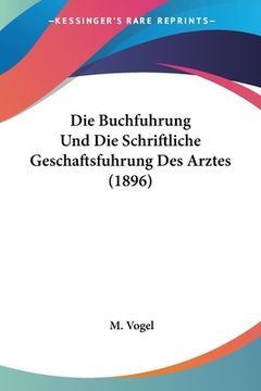 portada Die Buchfuhrung Und Die Schriftliche Geschaftsfuhrung Des Arztes (1896) (en Alemán)
